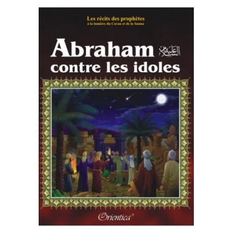 Les récits des prophètes à la lumière du Coran et de la Sunna: Histoire de " ABRAHAM CONTRE LES IDOLES"